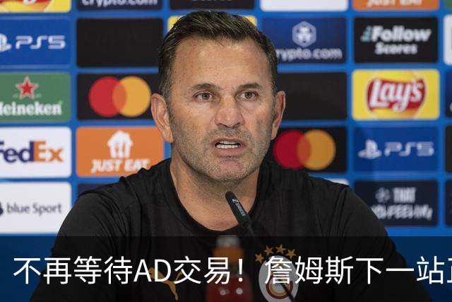 不再等待AD交易！詹姆斯下一站正式圈定5队，最终决定只看3大条件