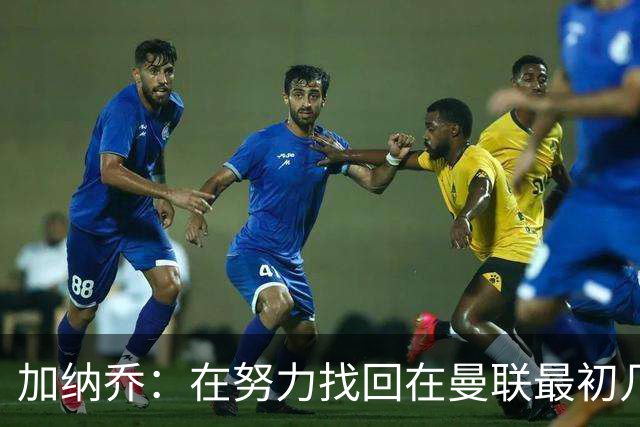 加纳乔：在努力找回在曼联最初几年的自己，埃梅里给了我信心