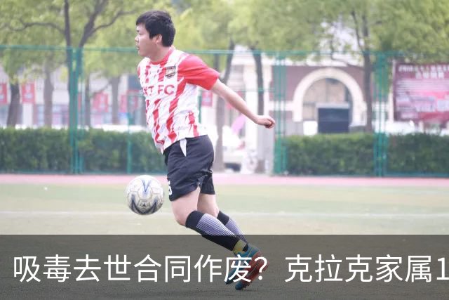 吸毒去世合同作废？克拉克家属1250万恐一分不得？灰熊老板解套？
