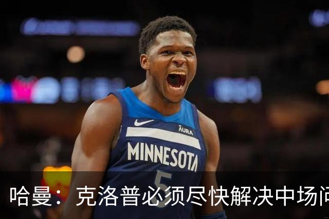 哈曼：克洛普必须尽快解决中场问题，营造团队凝聚力也很重要
