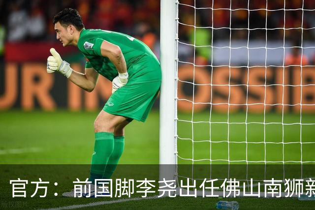 官方：前国脚李尧出任佛山南狮新任主帅