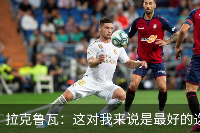 拉克鲁瓦：这对我来说是最好的选择，因为切尔西是最好的俱乐部