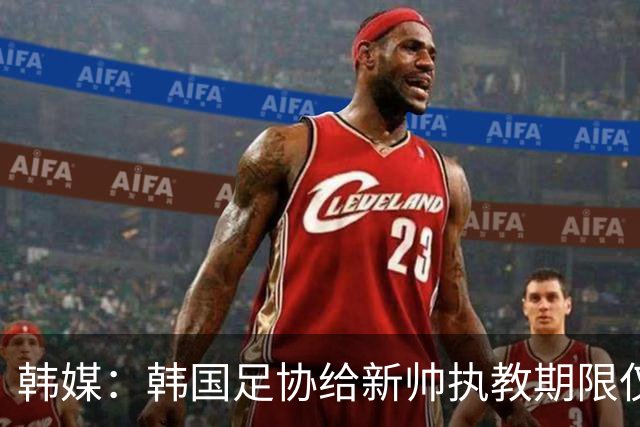 韩媒：韩国足协给新帅执教期限仅到11月底，或引发新一轮动荡