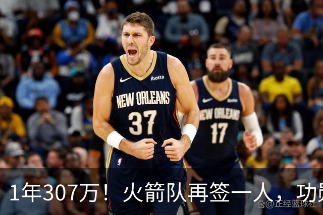 1年307万！火箭队再签一人，功勋老将底薪合同留队，曾为休城效力7年