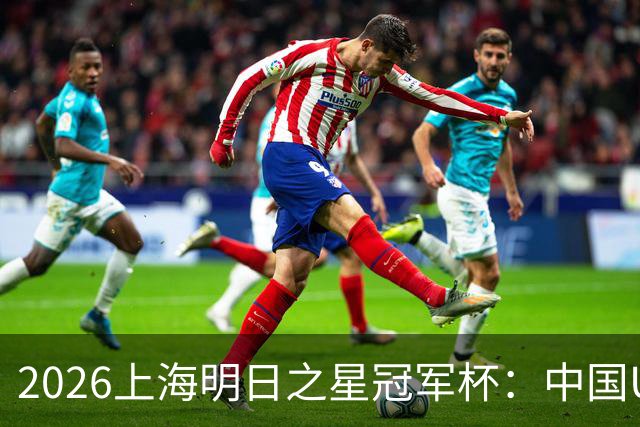 2026上海明日之星冠军杯：中国U17男足战胜西甲劲旅毕尔巴鄂竞技提前出线