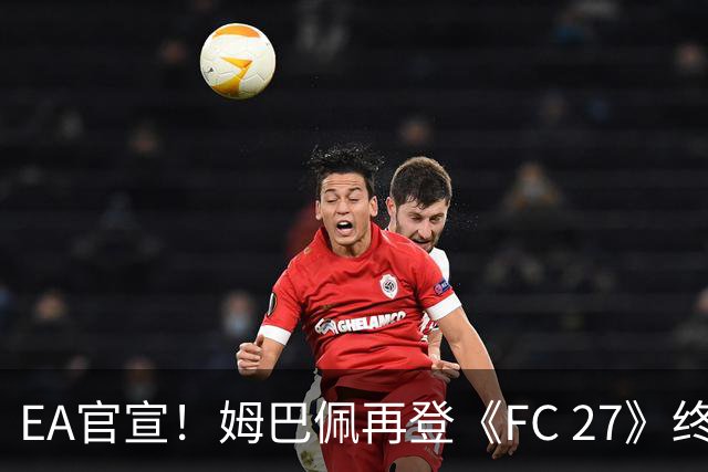 EA官宣！姆巴佩再登《FC 27》终极版封面，世界杯金靴实至名归