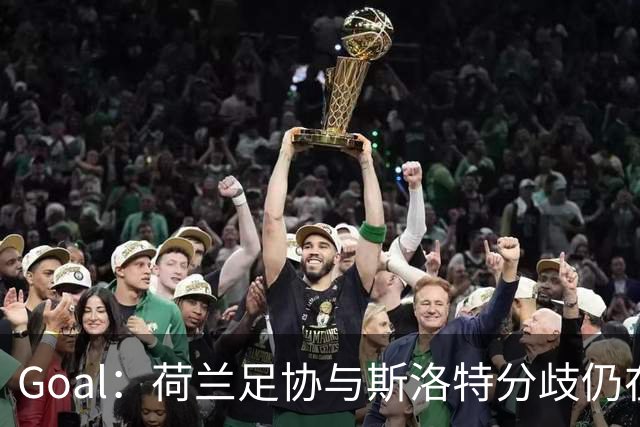 Goal：荷兰足协与斯洛特分歧仍在，他更愿执教至2028年